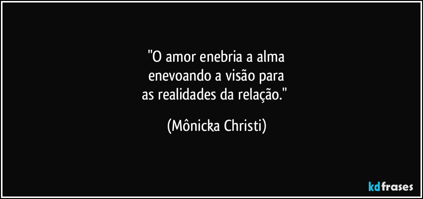 "O amor enebria a alma
enevoando a visão para
as realidades da relação." (Mônicka Christi)