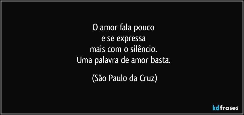 O amor fala pouco 
e se expressa 
mais com o silêncio. 
Uma palavra de amor basta. (São Paulo da Cruz)