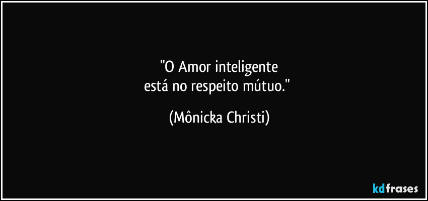 "O Amor inteligente
está no respeito mútuo." (Mônicka Christi)