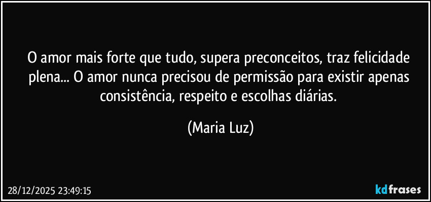 O amor mais forte que tudo, supera preconceitos, traz felicidade plena... O amor nunca precisou de permissão para existir apenas consistência, respeito e escolhas diárias. (Maria Luz)
