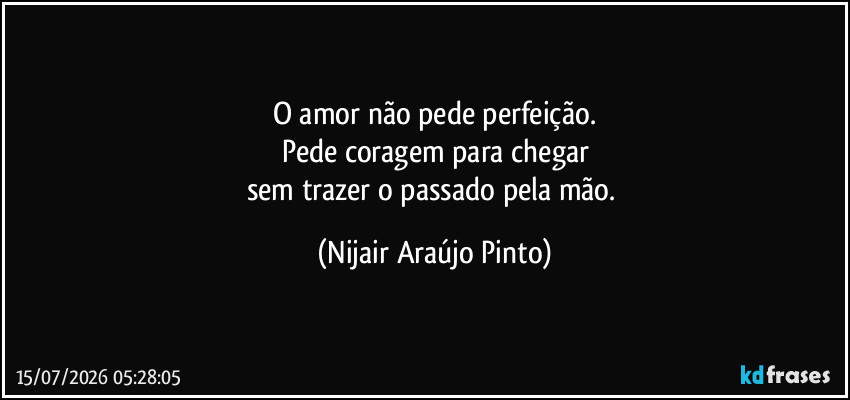 O amor não pede perfeição.
Pede coragem para chegar
sem trazer o passado pela mão. (Nijair Araújo Pinto)