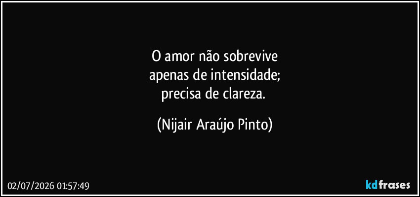 O amor não sobrevive
apenas de intensidade;
precisa de clareza. (Nijair Araújo Pinto)