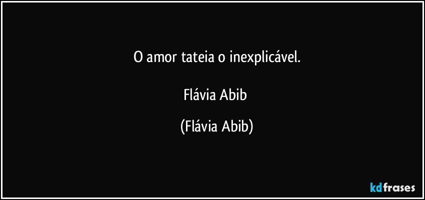 O amor tateia o inexplicável.

Flávia Abib (Flávia Abib)