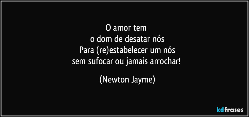 O amor tem 
o dom de desatar nós
Para (re)estabelecer um nós
sem sufocar ou jamais arrochar! (Newton Jayme)