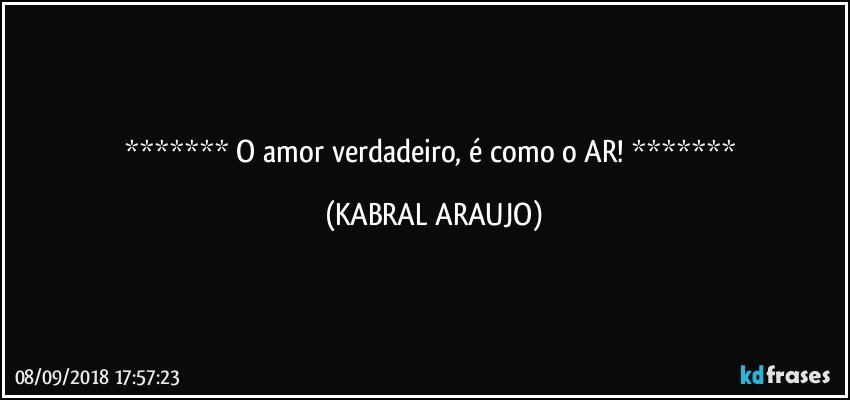    O amor verdadeiro, é como o AR!    (KABRAL ARAUJO)