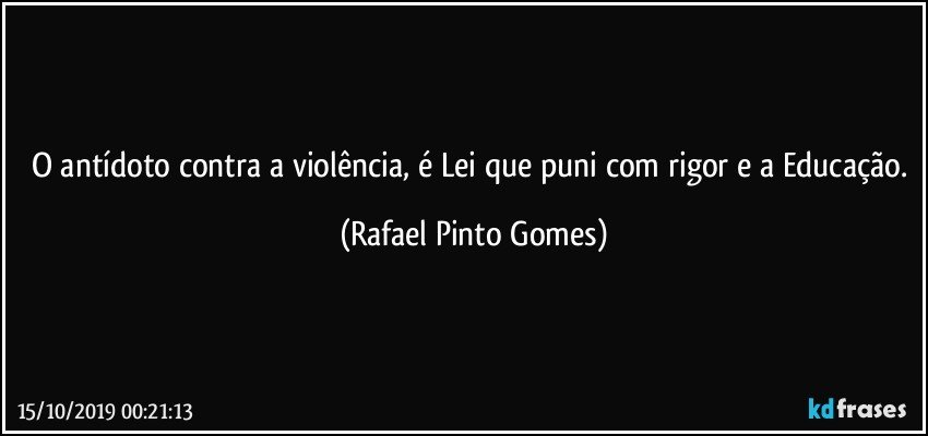 O antídoto contra a violência, é Lei que puni com rigor e a Educação. (Rafael Pinto Gomes)