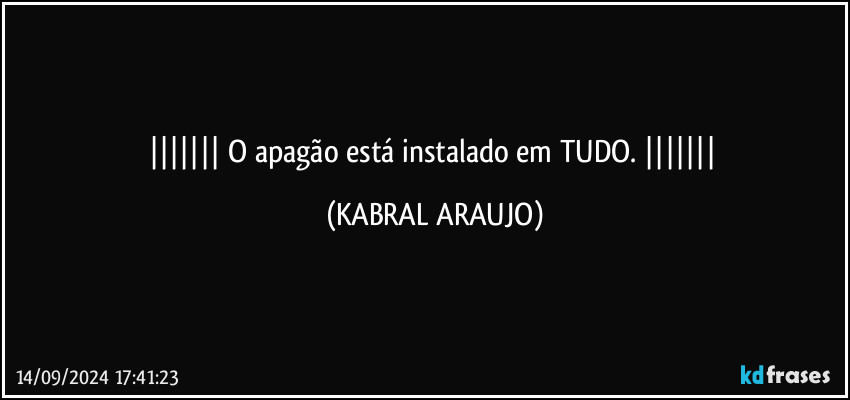    O apagão está instalado em TUDO.   (KABRAL ARAUJO)