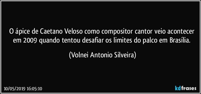 O ápice de Caetano Veloso como compositor/cantor veio acontecer em 2009 quando tentou desafiar os limites do palco em Brasília. (Volnei Antonio Silveira)