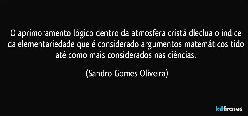 O aprimoramento lógico dentro da atmosfera cristã dleclua o índice da elementariedade que é considerado argumentos matemáticos tido até como mais considerados nas ciências. (Sandro Gomes Oliveira)