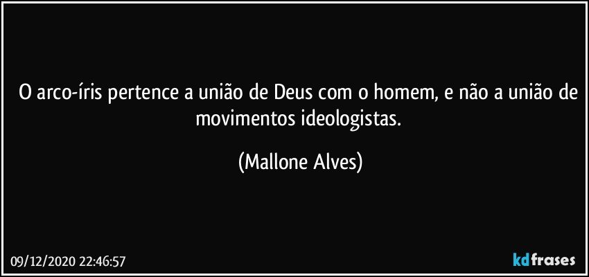 O arco-íris pertence a união de Deus com o homem, e não a união de movimentos ideologistas. (Mallone Alves)