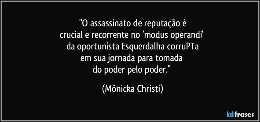 "O assassinato de reputação é
crucial e recorrente no 'modus operandi' 
da oportunista Esquerdalha corruPTa
em sua jornada para tomada 
do poder pelo poder." (Mônicka Christi)