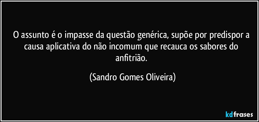 O assunto é o impasse da questão genérica, supõe por predispor a causa aplicativa do não incomum que recauca os sabores do anfitrião. (Sandro Gomes Oliveira)