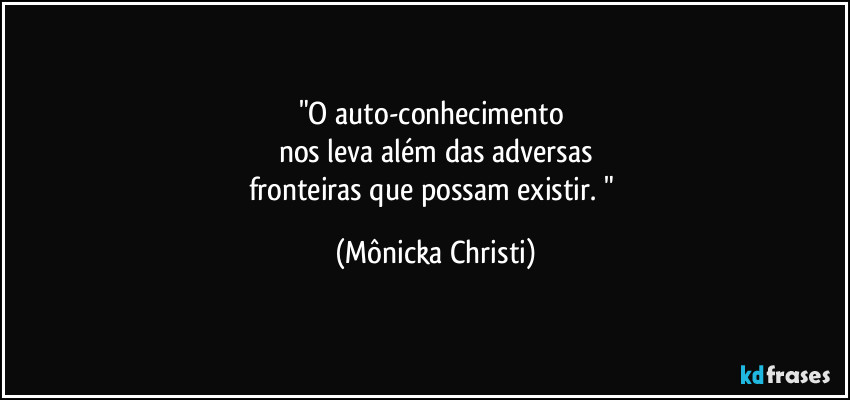 "O auto-conhecimento 
nos leva além das adversas
fronteiras que possam existir. " (Mônicka Christi)