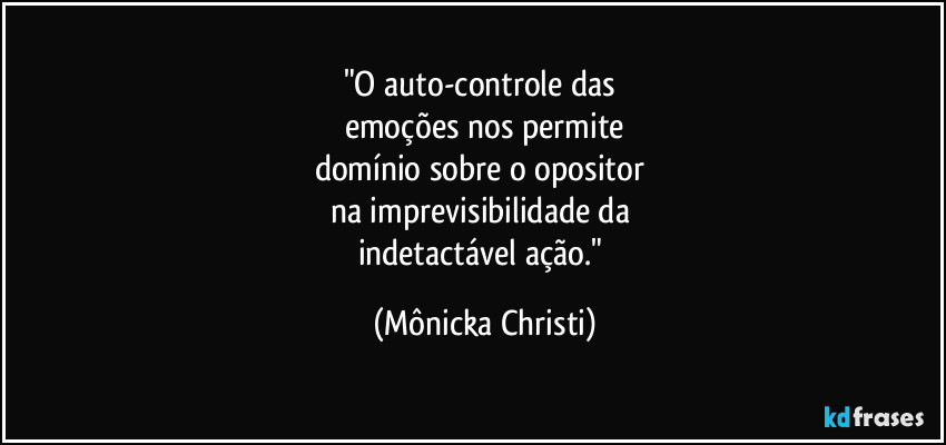 "O auto-controle das 
emoções nos permite
domínio sobre o opositor 
na imprevisibilidade da 
indetactável ação." (Mônicka Christi)