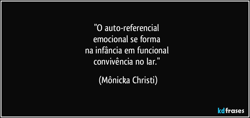 "O auto-referencial
emocional se forma
na infância em funcional
convivência no lar." (Mônicka Christi)