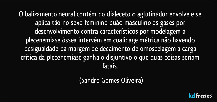 O balizamento neural contém do dialeceto o aglutinador envolve e se aplica tão no sexo feminino quão masculino os gases por desenvolvimento contra característicos por modelagem a plecenemiase óssea intervém em coalidage métrica não havendo desigualdade da margem de decaimento de omoscelagem a carga crítica da plecenemiase ganha o disjuntivo o que duas coisas seriam fatais. (Sandro Gomes Oliveira)