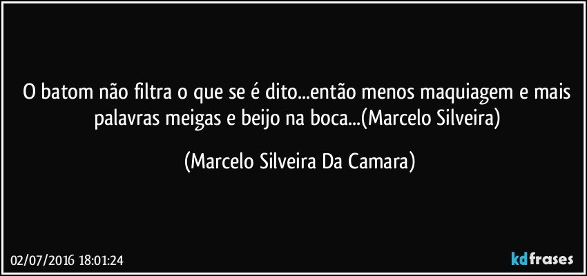 O batom não filtra o que se é dito...então menos maquiagem e mais palavras meigas e beijo na boca...(Marcelo Silveira) (Marcelo Silveira Da Camara)