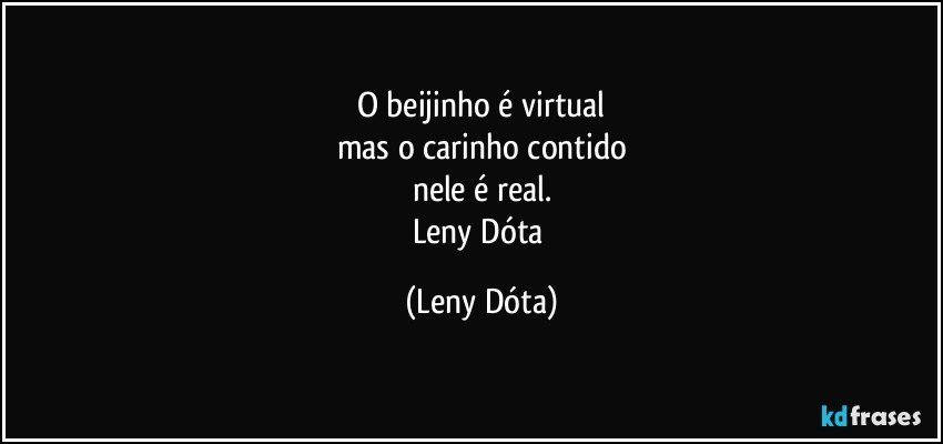 O beijinho é virtual
mas o carinho contido
nele é real.
Leny Dóta (Leny Dóta)