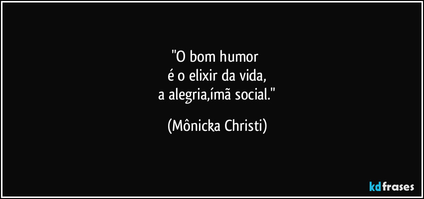 "O bom humor 
é o elixir da vida,
 a alegria,ímã social." (Mônicka Christi)