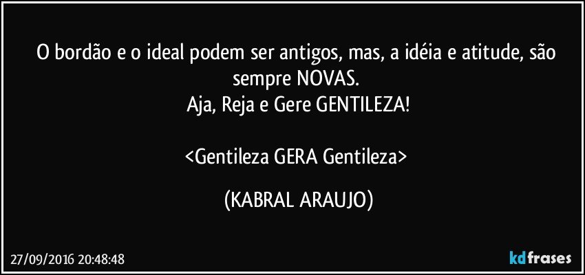 O bordão e o ideal podem ser antigos, mas, a idéia e atitude, são sempre NOVAS. 
Aja, Reja e Gere GENTILEZA!

<Gentileza GERA Gentileza> (KABRAL ARAUJO)