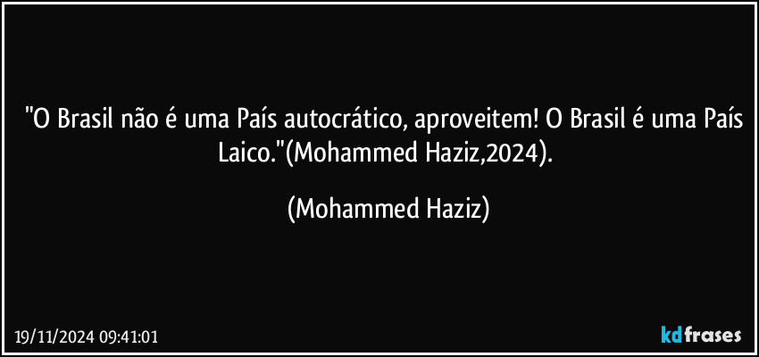 "O Brasil não é uma País autocrático, aproveitem! O Brasil é uma País Laico."(Mohammed Haziz,2024). (Mohammed Haziz)