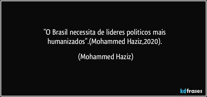 "O Brasil necessita de lideres politicos mais humanizados".(Mohammed Haziz,2020). (Mohammed Haziz)