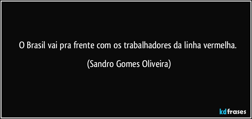 O Brasil vai pra frente com os trabalhadores da linha vermelha. (Sandro Gomes Oliveira)