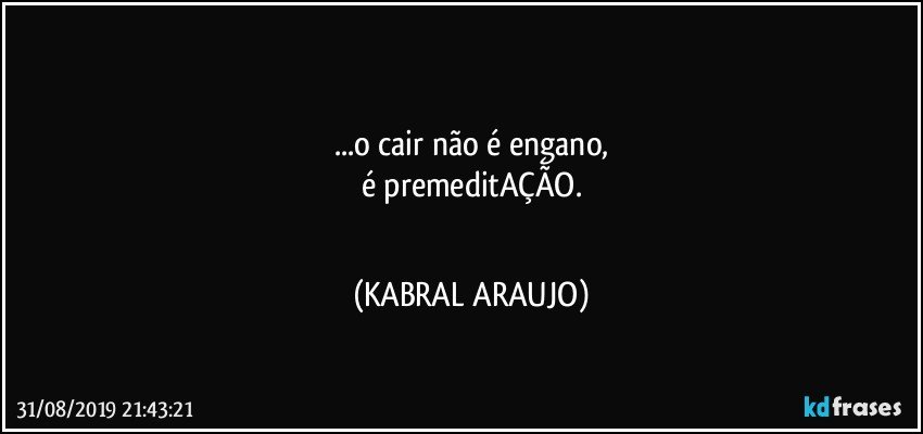 ●●●
...o cair não é engano,
é premeditAÇÃO.
●●● (KABRAL ARAUJO)