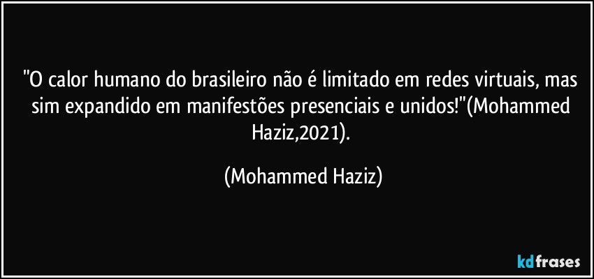 "O calor humano do brasileiro não é limitado em redes virtuais, mas sim expandido em manifestões presenciais e unidos!"(Mohammed Haziz,2021). (Mohammed Haziz)