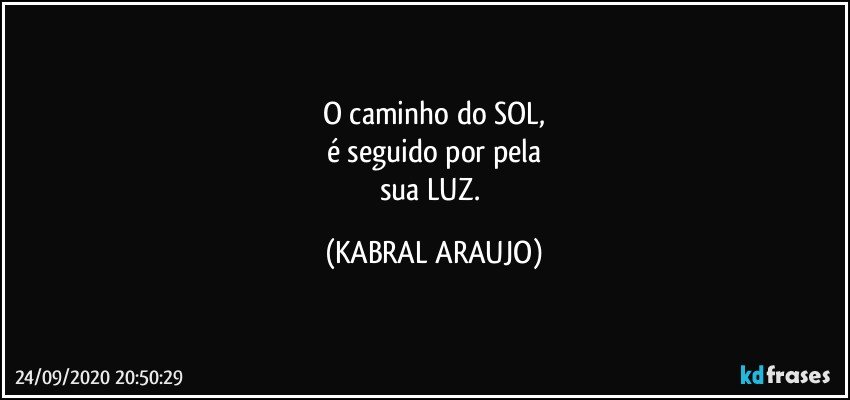 O caminho do SOL,
é seguido por/pela
sua LUZ. (KABRAL ARAUJO)