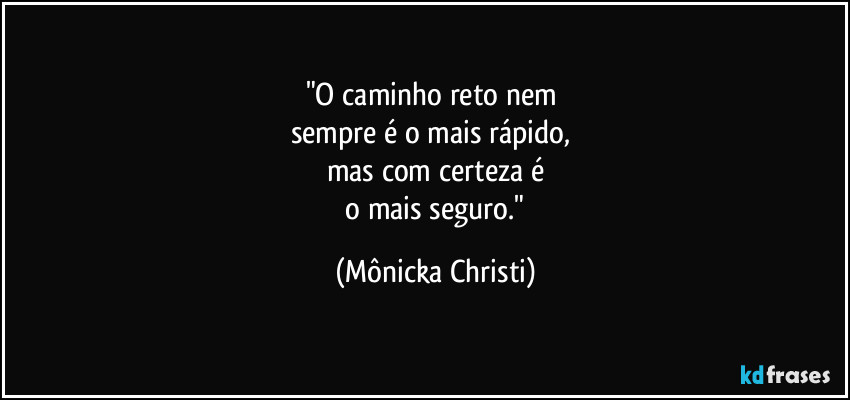 "O caminho reto nem 
sempre é o mais rápido, 
mas com certeza é
 o mais seguro." (Mônicka Christi)
