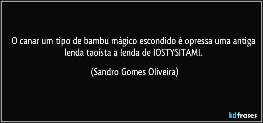O canar um tipo de bambu mágico escondido é opressa uma antiga lenda taoísta a lenda de IOSTYSITAMI. (Sandro Gomes Oliveira)