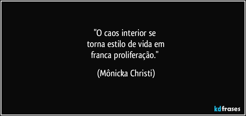 "O caos interior se 
torna estilo de vida em
franca proliferação." (Mônicka Christi)