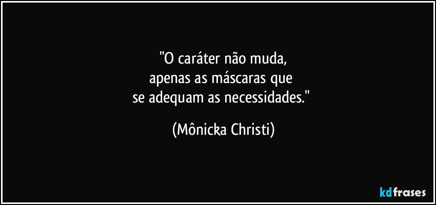 "O caráter não muda,
apenas as máscaras que 
se adequam as necessidades." (Mônicka Christi)