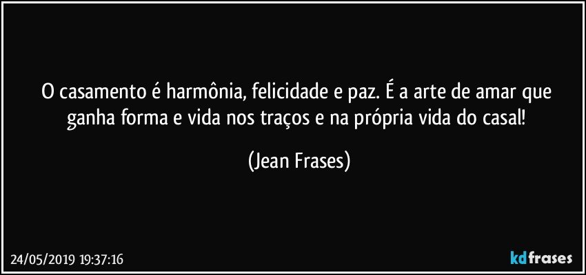 O casamento é harmônia, felicidade e paz. É a arte de amar que ganha forma e vida nos traços e na própria vida do casal! (Jean Frases)