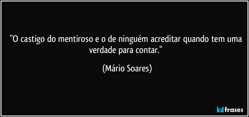 "O castigo do mentiroso e o de ninguém acreditar quando tem uma verdade para contar." (Mário Soares)