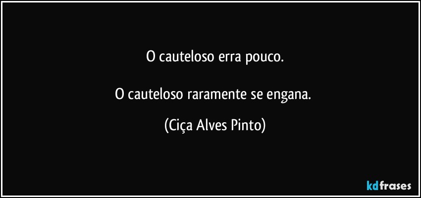 O cauteloso erra pouco.

O cauteloso raramente se engana. (Ciça Alves Pinto)