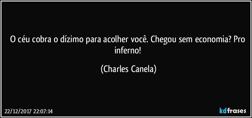 O céu cobra o dízimo para acolher você. Chegou sem economia? Pro inferno! (Charles Canela)