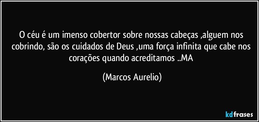 O céu é um imenso cobertor  sobre nossas cabeças  ,alguem nos cobrindo, são os cuidados de Deus ,uma força infinita que cabe nos corações quando acreditamos ..MA (Marcos Aurelio)