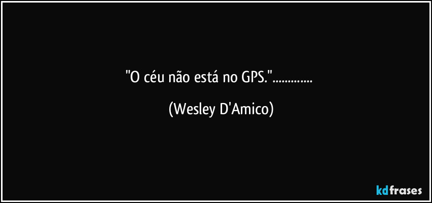 "O céu não está no GPS."... (Wesley D'Amico)