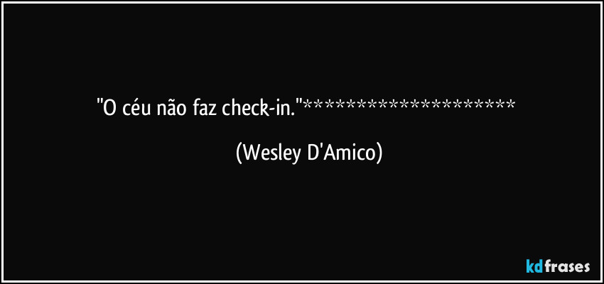 "O céu não faz check-in."******************** (Wesley D'Amico)