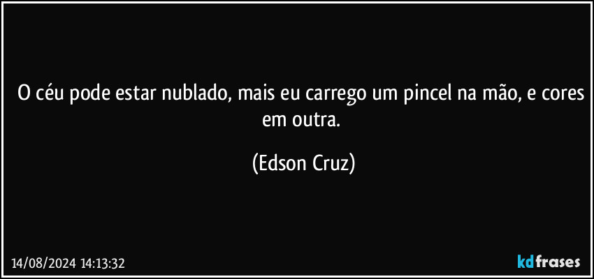 O céu pode estar nublado, mais eu carrego um pincel na mão, e cores em outra. (Edson Cruz)