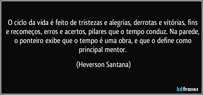O ciclo da vida é feito de tristezas e alegrias, derrotas e vitórias, fins e recomeços, erros e acertos, pilares que o tempo conduz. Na parede, o ponteiro exibe que o tempo é uma obra, e que o define como principal mentor. (Heverson Santana)