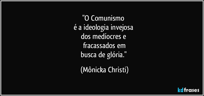 "O Comunismo 
é a ideologia invejosa 
dos medíocres e 
fracassados em
busca de glória." (Mônicka Christi)