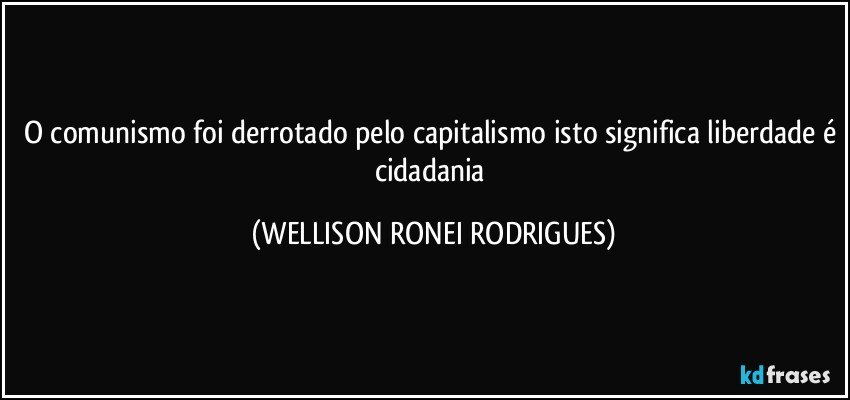 o comunismo foi derrotado pelo capitalismo isto significa liberdade é cidadania (WELLISON RONEI RODRIGUES)