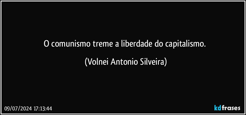 O comunismo treme a liberdade do capitalismo. (Volnei Antonio Silveira)