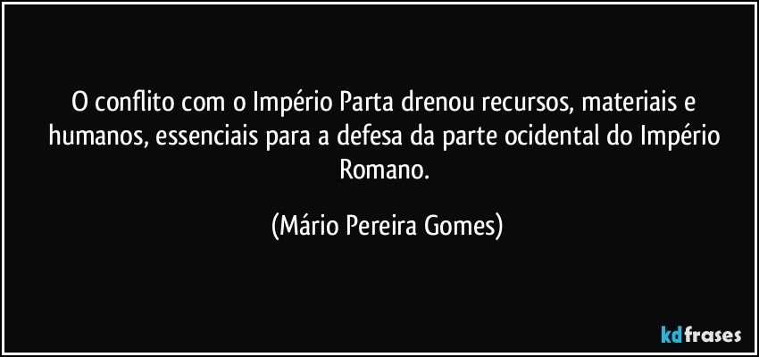 O conflito com o Império Parta drenou recursos, materiais e humanos, essenciais para a defesa da parte ocidental do Império Romano. (Mário Pereira Gomes)