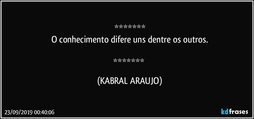 
O conhecimento difere uns dentre os outros.

 (KABRAL ARAUJO)