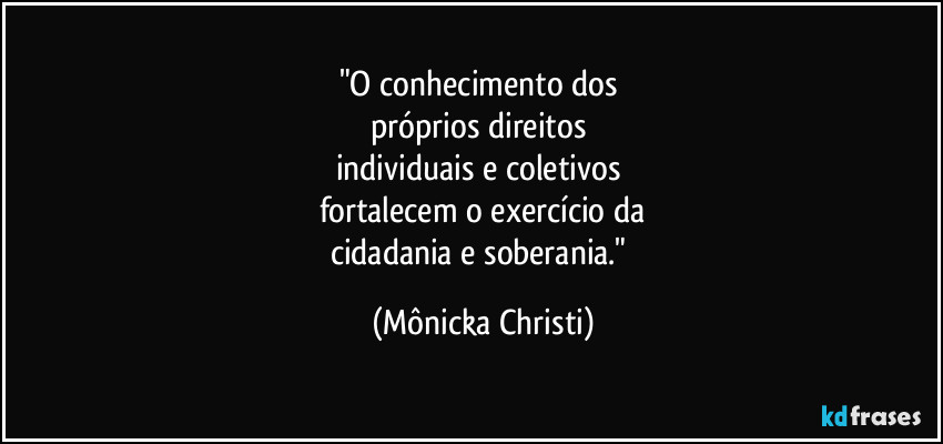 "O conhecimento dos 
próprios direitos 
individuais e coletivos 
fortalecem o exercício da
cidadania e soberania." (Mônicka Christi)