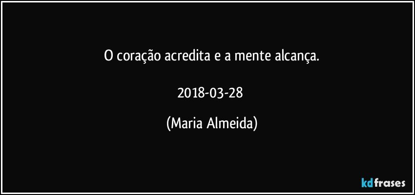 O coração acredita e a mente alcança.

2018-03-28 (Maria Almeida)